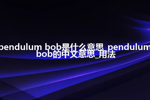 pendulum bob是什么意思_pendulum bob的中文意思_用法