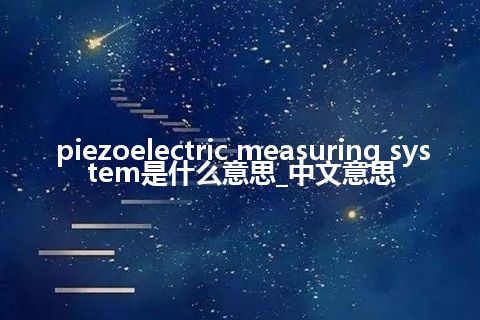 piezoelectric measuring system是什么意思_中文意思