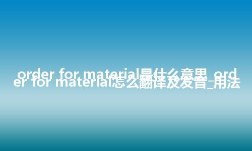 order for material是什么意思_order for material怎么翻译及发音_用法