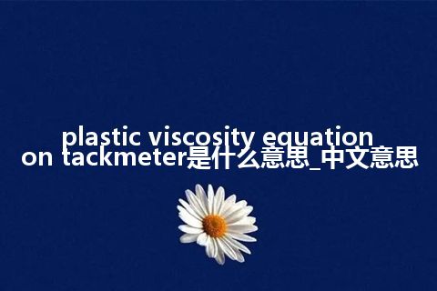 plastic viscosity equation on tackmeter是什么意思_中文意思