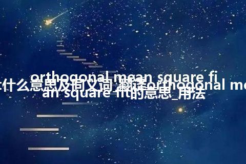 orthogonal mean square fit什么意思及同义词_翻译orthogonal mean square fit的意思_用法