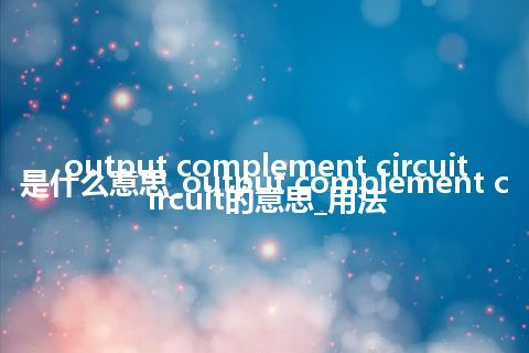 output complement circuit是什么意思_output complement circuit的意思_用法