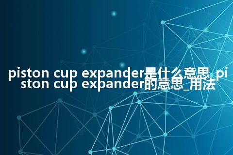 piston cup expander是什么意思_piston cup expander的意思_用法