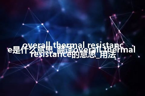 overall thermal resistance是什么意思_翻译overall thermal resistance的意思_用法