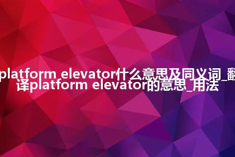 platform elevator什么意思及同义词_翻译platform elevator的意思_用法
