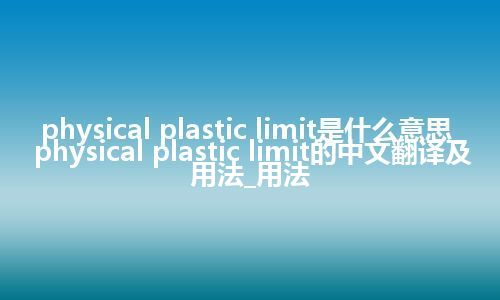 physical plastic limit是什么意思_physical plastic limit的中文翻译及用法_用法