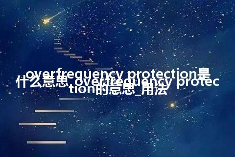 overfrequency protection是什么意思_overfrequency protection的意思_用法