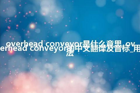 overhead conveyor是什么意思_overhead conveyor的中文翻译及音标_用法
