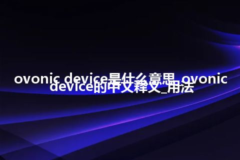 ovonic device是什么意思_ovonic device的中文释义_用法