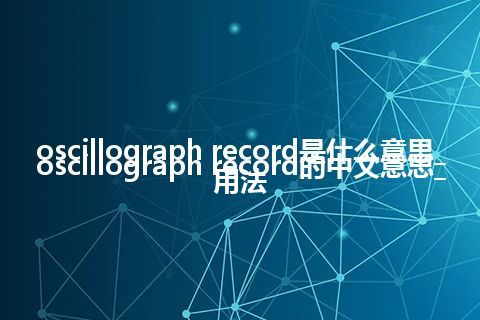 oscillograph record是什么意思_oscillograph record的中文意思_用法