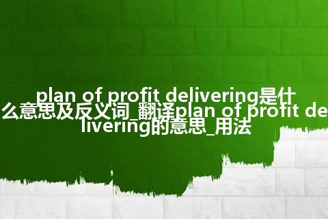 plan of profit delivering是什么意思及反义词_翻译plan of profit delivering的意思_用法
