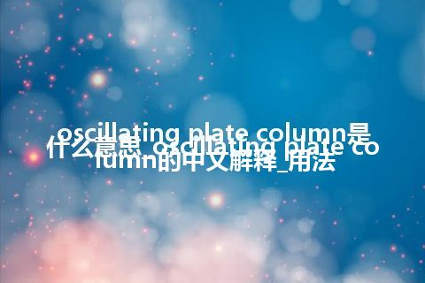 oscillating plate column是什么意思_oscillating plate column的中文解释_用法