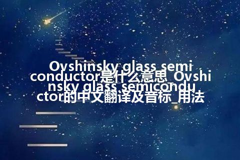 Ovshinsky glass semiconductor是什么意思_Ovshinsky glass semiconductor的中文翻译及音标_用法