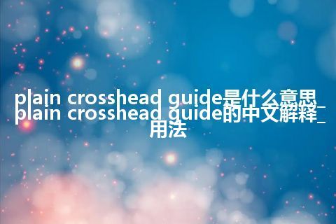 plain crosshead guide是什么意思_plain crosshead guide的中文解释_用法