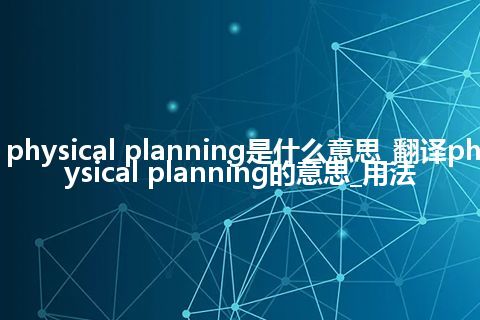 physical planning是什么意思_翻译physical planning的意思_用法