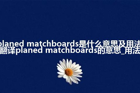 planed matchboards是什么意思及用法_翻译planed matchboards的意思_用法