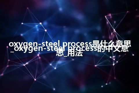 oxygen-steel process是什么意思_oxygen-steel process的中文意思_用法
