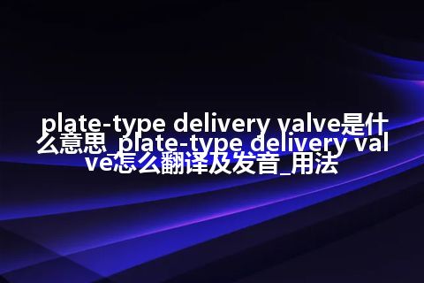 plate-type delivery valve是什么意思_plate-type delivery valve怎么翻译及发音_用法