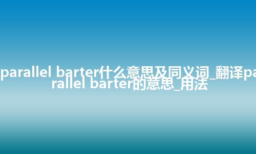 parallel barter什么意思及同义词_翻译parallel barter的意思_用法