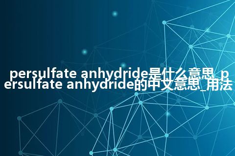 persulfate anhydride是什么意思_persulfate anhydride的中文意思_用法