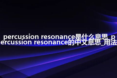 percussion resonance是什么意思_percussion resonance的中文意思_用法