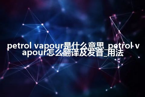 petrol vapour是什么意思_petrol vapour怎么翻译及发音_用法