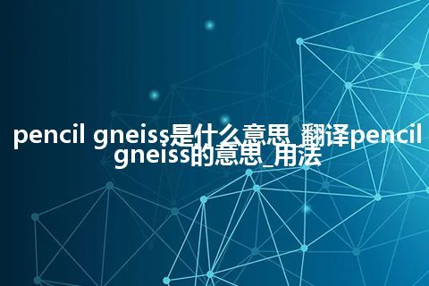 pencil gneiss是什么意思_翻译pencil gneiss的意思_用法