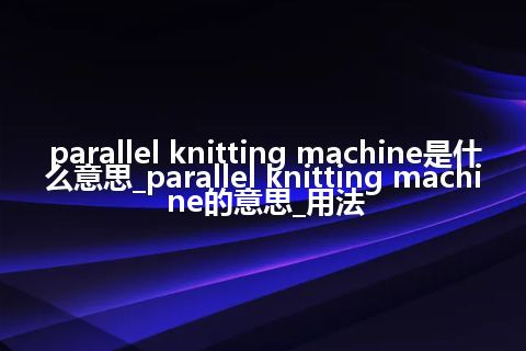 parallel knitting machine是什么意思_parallel knitting machine的意思_用法