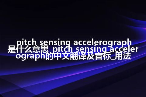 pitch sensing accelerograph是什么意思_pitch sensing accelerograph的中文翻译及音标_用法