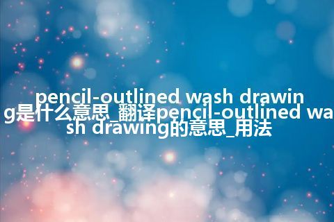 pencil-outlined wash drawing是什么意思_翻译pencil-outlined wash drawing的意思_用法