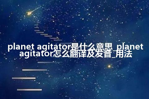 planet agitator是什么意思_planet agitator怎么翻译及发音_用法
