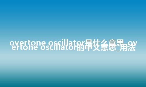 overtone oscillator是什么意思_overtone oscillator的中文意思_用法
