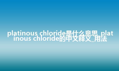 platinous chloride是什么意思_platinous chloride的中文释义_用法