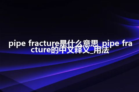 pipe fracture是什么意思_pipe fracture的中文释义_用法