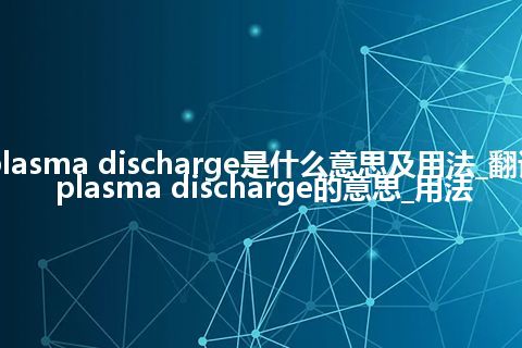 plasma discharge是什么意思及用法_翻译plasma discharge的意思_用法