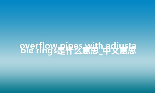 overflow pipes with adjustable rings是什么意思_中文意思