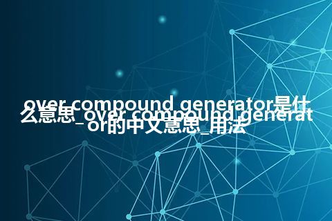over compound generator是什么意思_over compound generator的中文意思_用法