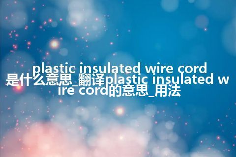 plastic insulated wire cord是什么意思_翻译plastic insulated wire cord的意思_用法