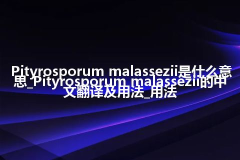 Pityrosporum malassezii是什么意思_Pityrosporum malassezii的中文翻译及用法_用法