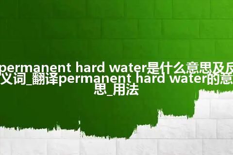 permanent hard water是什么意思及反义词_翻译permanent hard water的意思_用法