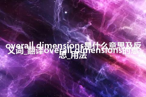 overall dimensions是什么意思及反义词_翻译overall dimensions的意思_用法