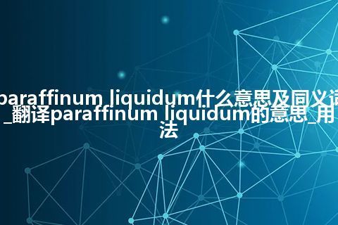 paraffinum liquidum什么意思及同义词_翻译paraffinum liquidum的意思_用法