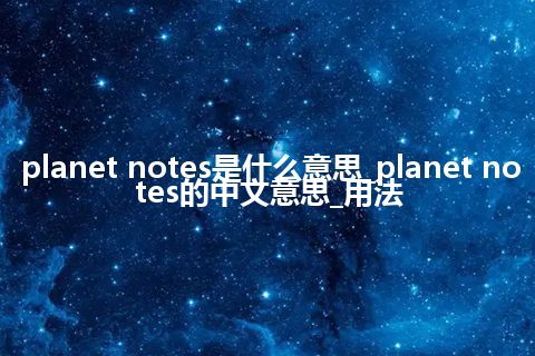 planet notes是什么意思_planet notes的中文意思_用法