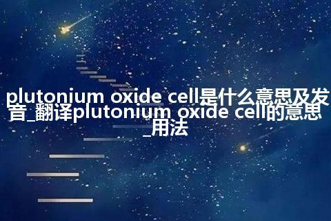 plutonium oxide cell是什么意思及发音_翻译plutonium oxide cell的意思_用法