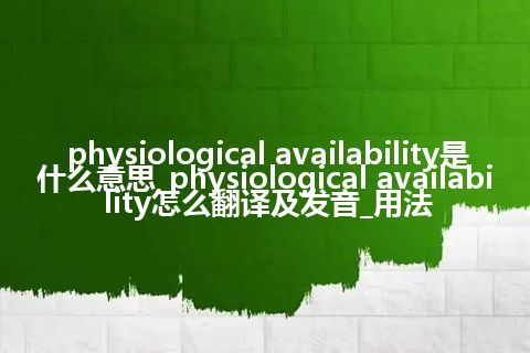 physiological availability是什么意思_physiological availability怎么翻译及发音_用法