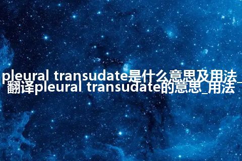 pleural transudate是什么意思及用法_翻译pleural transudate的意思_用法