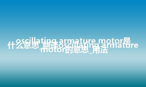 oscillating armature motor是什么意思_翻译oscillating armature motor的意思_用法