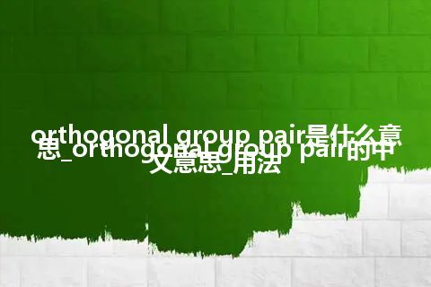 orthogonal group pair是什么意思_orthogonal group pair的中文意思_用法
