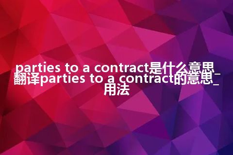 parties to a contract是什么意思_翻译parties to a contract的意思_用法