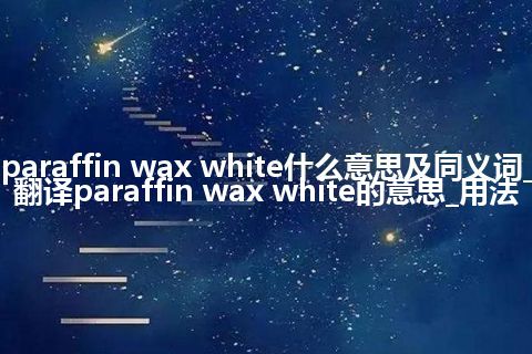 paraffin wax white什么意思及同义词_翻译paraffin wax white的意思_用法